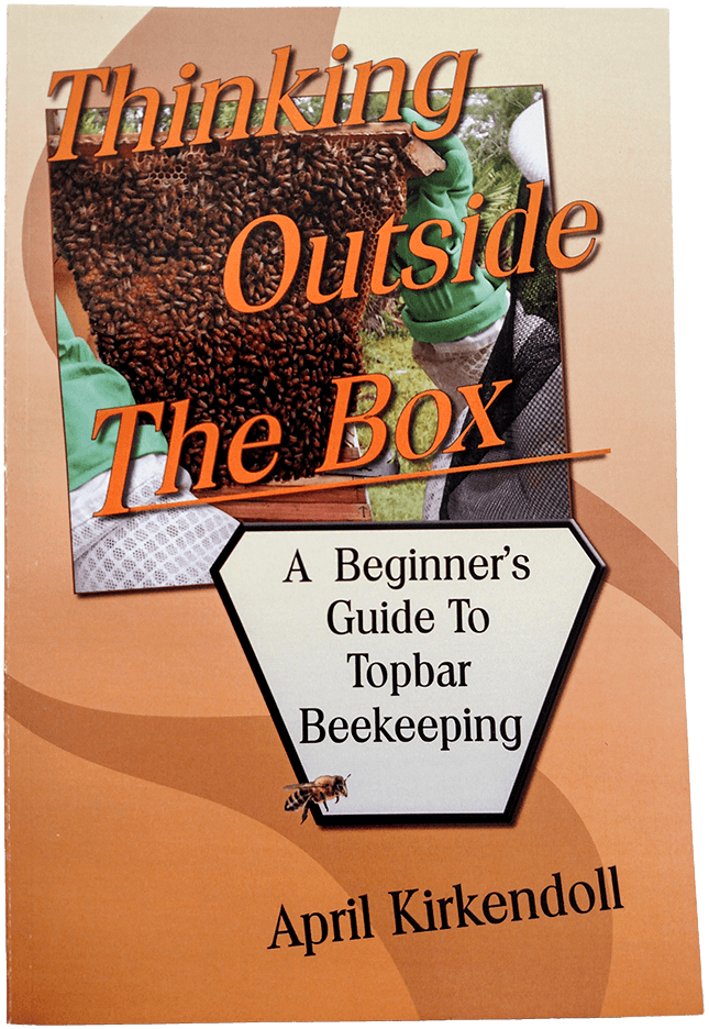 "Thinking Outside The Box", a beginner's guide to topbar beekeeping by April Kirkendoll